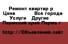 Ремонт квартир р › Цена ­ 2 000 - Все города Услуги » Другие   . Пермский край,Пермь г.
